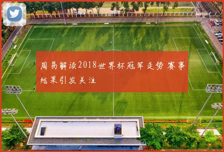 周易解读2018世界杯冠军走势 赛事结果引发关注