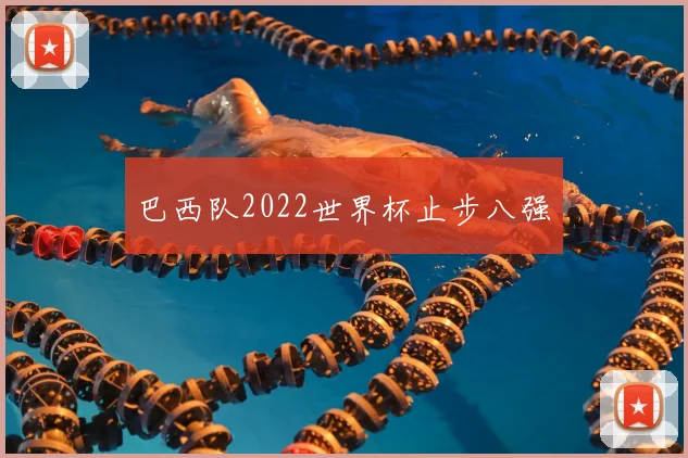 巴西队2022世界杯止步八强