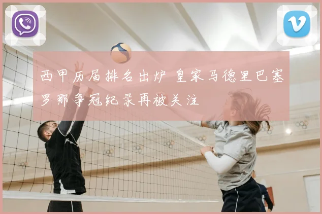西甲历届排名出炉 皇家马德里巴塞罗那争冠纪录再被关注