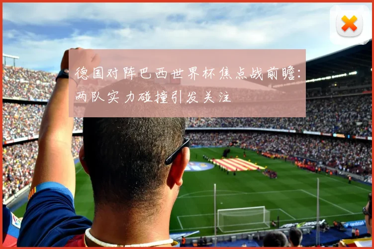 德国对阵巴西世界杯焦点战前瞻：两队实力碰撞引发关注