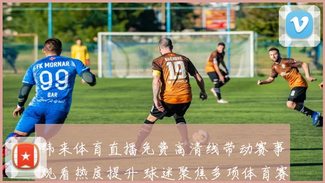 纬来体育直播免费高清线带动赛事观看热度提升 球迷聚焦多项体育赛事转播安排