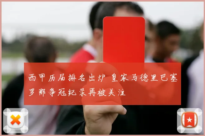 西甲历届排名出炉 皇家马德里巴塞罗那争冠纪录再被关注