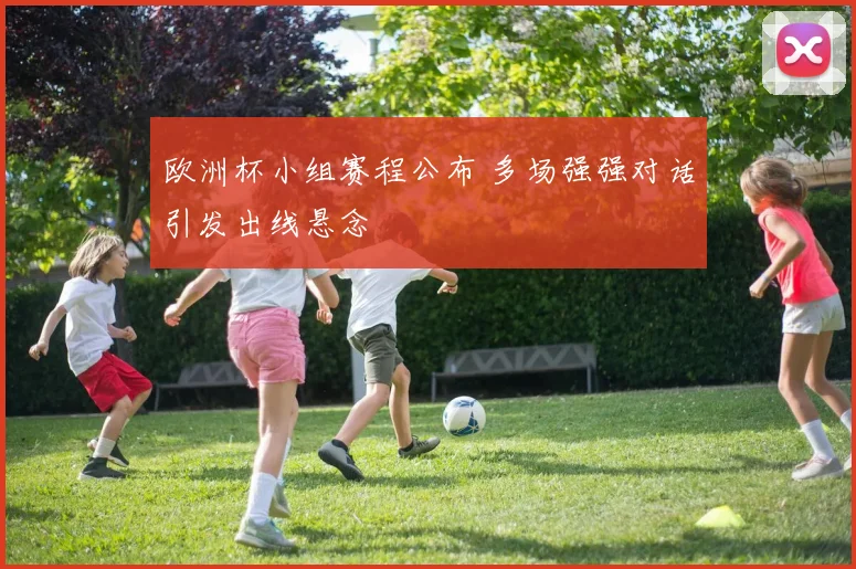 欧洲杯小组赛程公布 多场强强对话引发出线悬念