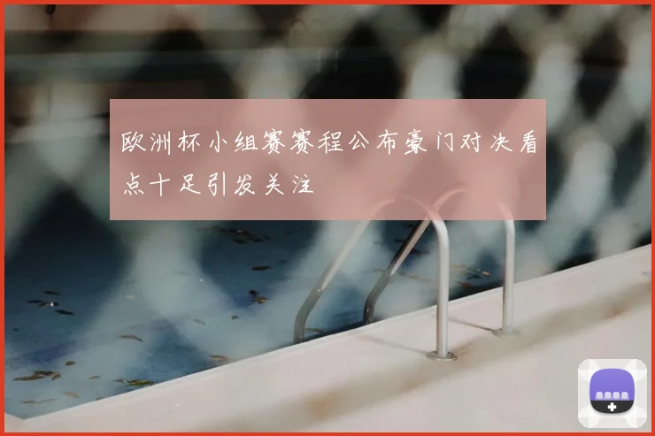 欧洲杯小组赛赛程公布豪门对决看点十足引发关注
