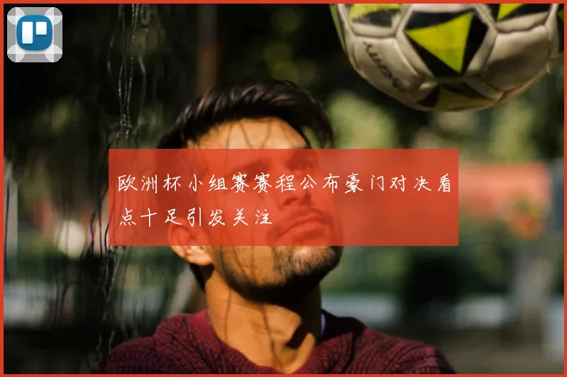 欧洲杯小组赛赛程公布豪门对决看点十足引发关注