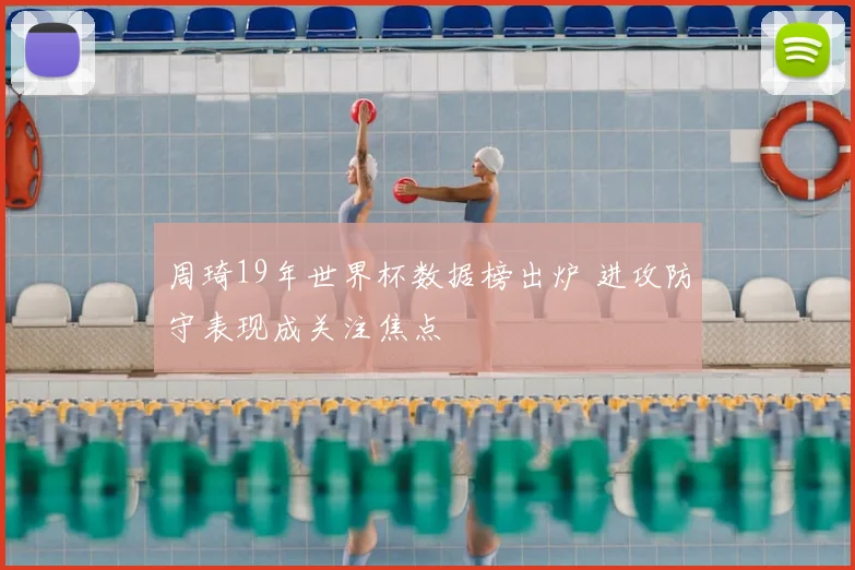 周琦19年世界杯数据榜出炉 进攻防守表现成关注焦点