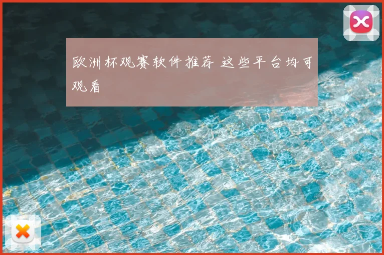欧洲杯观赛软件推荐 这些平台均可观看