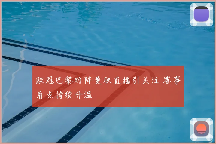 欧冠巴黎对阵曼联直播引关注 赛事看点持续升温