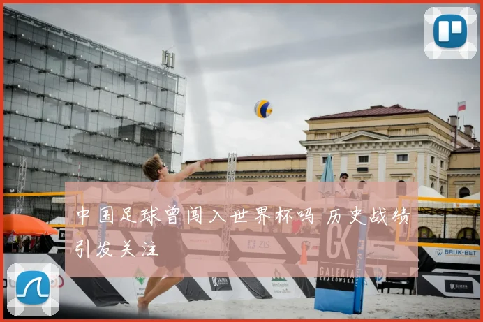 中国足球曾闯入世界杯吗 历史战绩引发关注