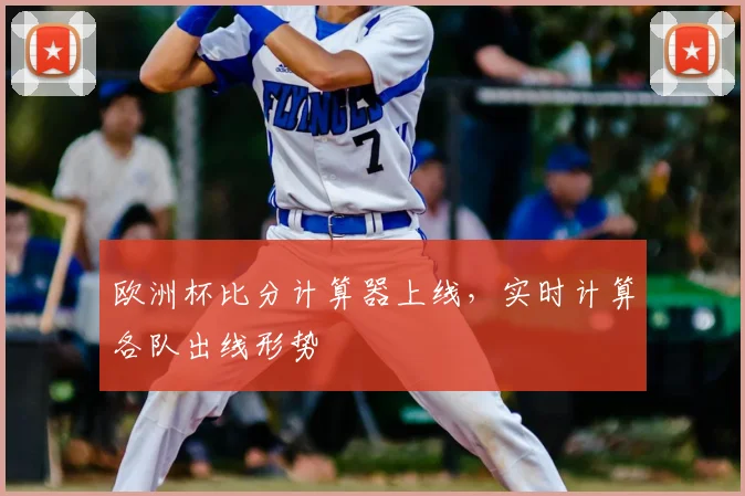 欧洲杯比分计算器上线,实时计算各队出线形势