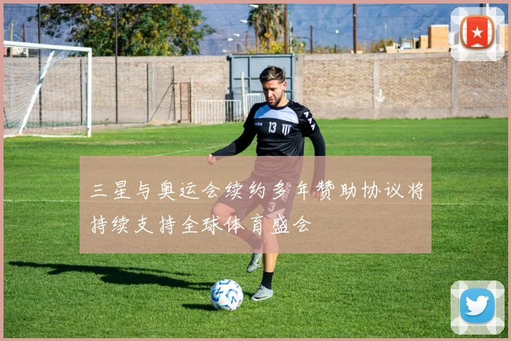 三星与奥运会续约多年赞助协议将持续支持全球体育盛会