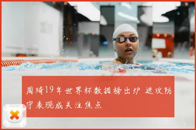 周琦19年世界杯数据榜出炉 进攻防守表现成关注焦点