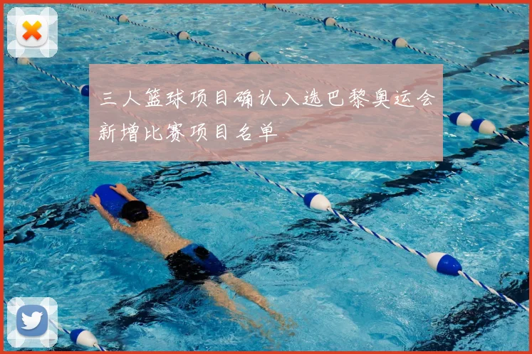 三人篮球项目确认入选巴黎奥运会新增比赛项目名单