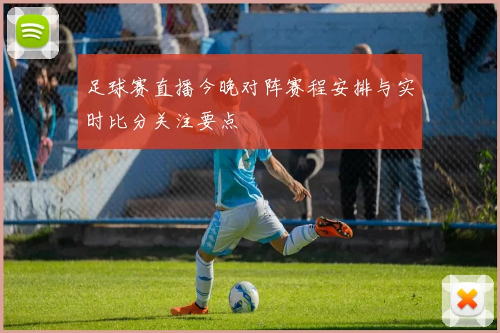 足球赛直播今晚对阵赛程安排与实时比分关注要点