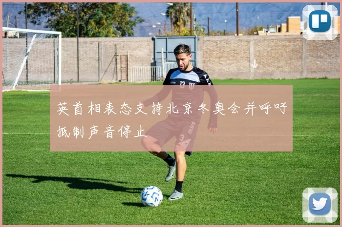 英首相表态支持北京冬奥会并呼吁抵制声音停止