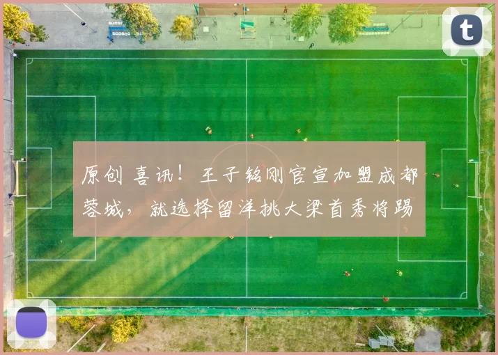 原创 喜讯！王子铭刚官宣加盟成都蓉城，就选择留洋挑大梁首秀将踢俄超球队