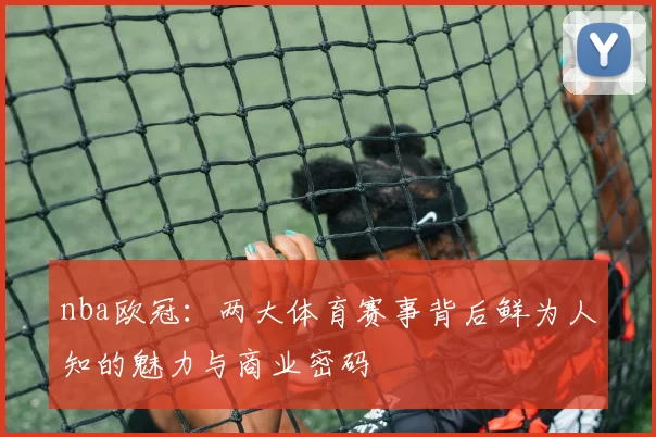 nba欧冠：两大体育赛事背后鲜为人知的魅力与商业密码