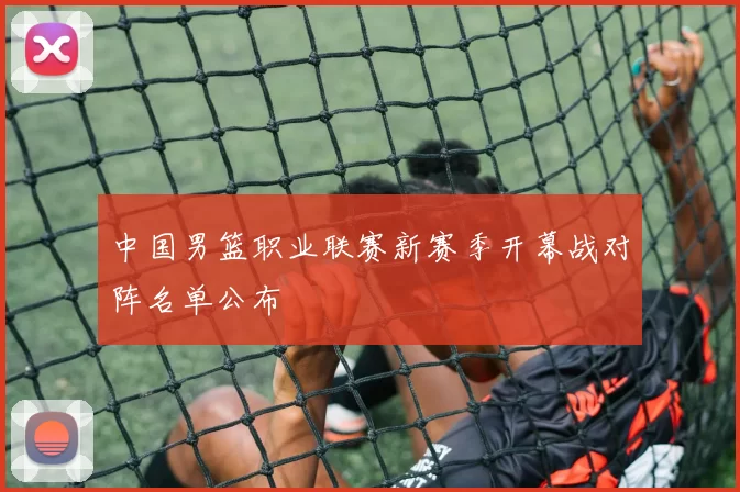 中国男篮职业联赛新赛季开幕战对阵名单公布