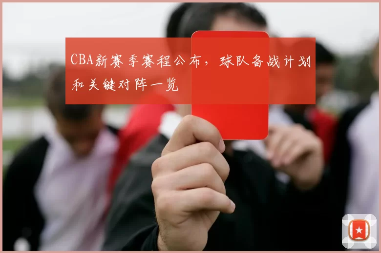 CBA新赛季赛程公布，球队备战计划和关键对阵一览