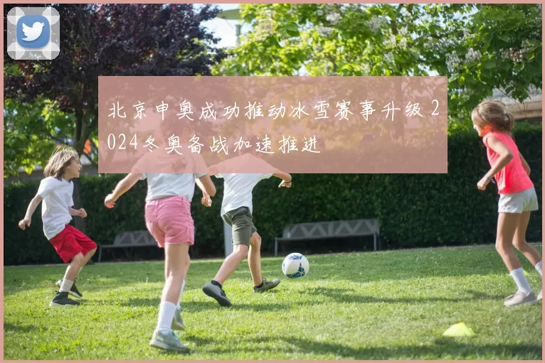 北京申奥成功推动冰雪赛事升级 2024冬奥备战加速推进