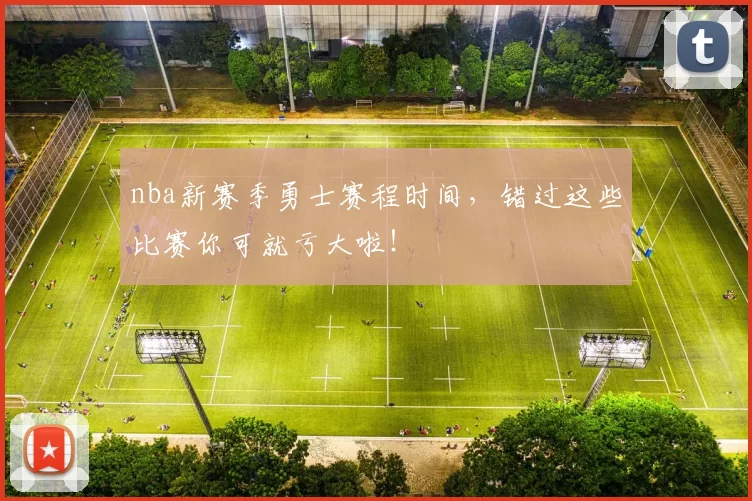 nba新赛季勇士赛程时间，错过这些比赛你可就亏大啦！