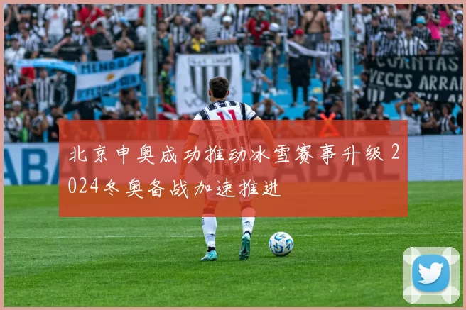 北京申奥成功推动冰雪赛事升级 2024冬奥备战加速推进