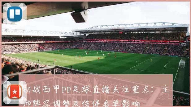 初战西甲pp足球直播关注重点：主帅阵容调整及伤停名单影响