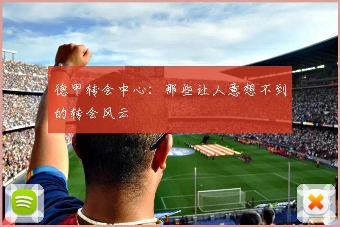 德甲转会中心:那些让人意想不到的转会风云