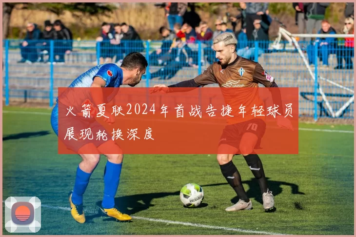 火箭夏联2024年首战告捷年轻球员展现轮换深度