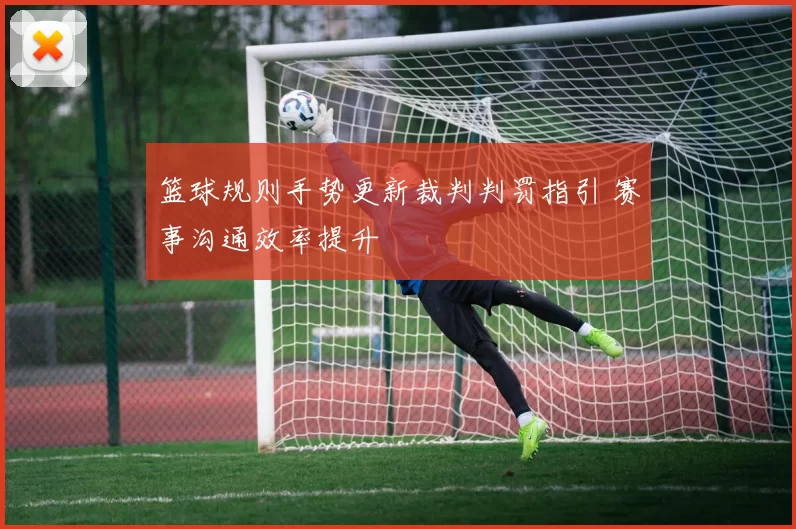 篮球规则手势更新裁判判罚指引 赛事沟通效率提升