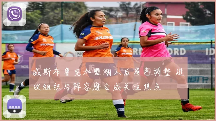 威斯布鲁克加盟湖人后角色调整 进攻组织与阵容磨合成关注焦点