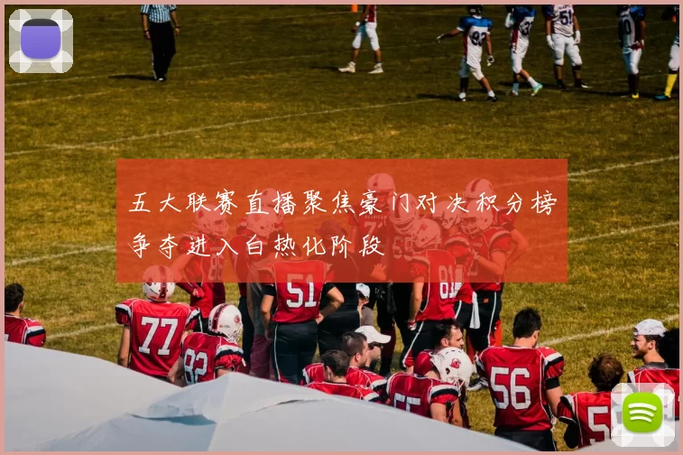 五大联赛直播聚焦豪门对决积分榜争夺进入白热化阶段