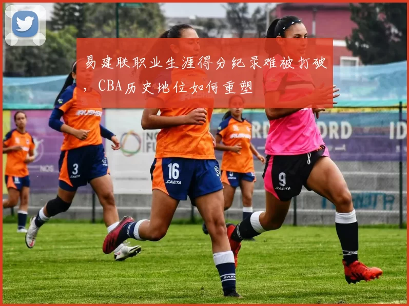 易建联职业生涯得分纪录难被打破，CBA历史地位如何重塑