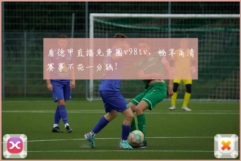 看德甲直播免费圈v98tv，畅享高清赛事不花一分钱！