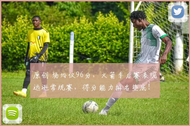 原创 场均仅96分，火箭季后赛表现远逊常规赛，得分能力排名垫底！