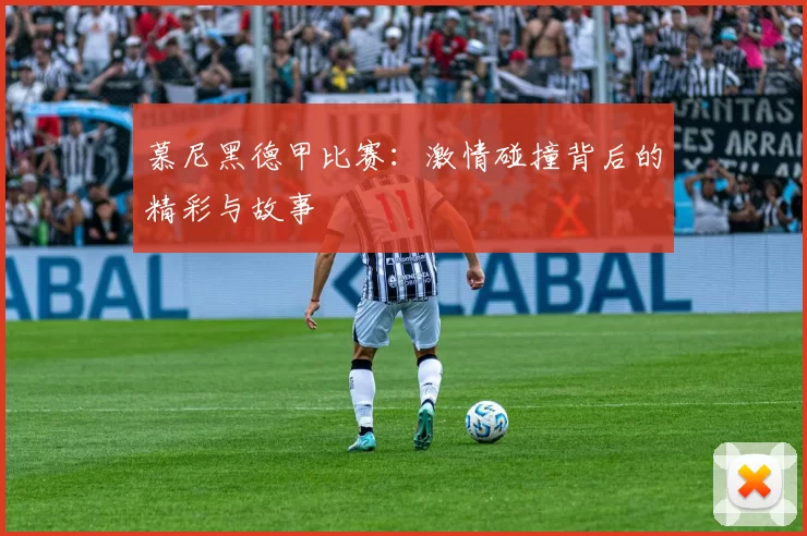 慕尼黑德甲比赛：激情碰撞背后的精彩与故事