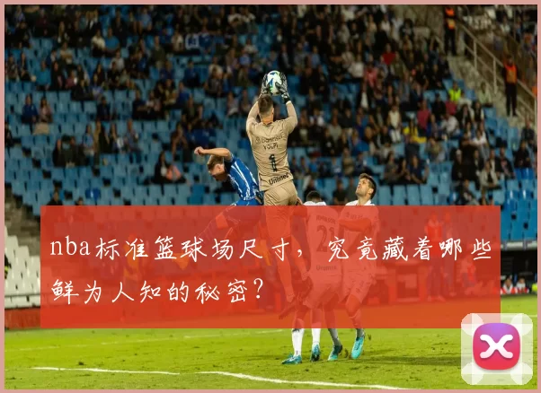 nba标准篮球场尺寸，究竟藏着哪些鲜为人知的秘密？