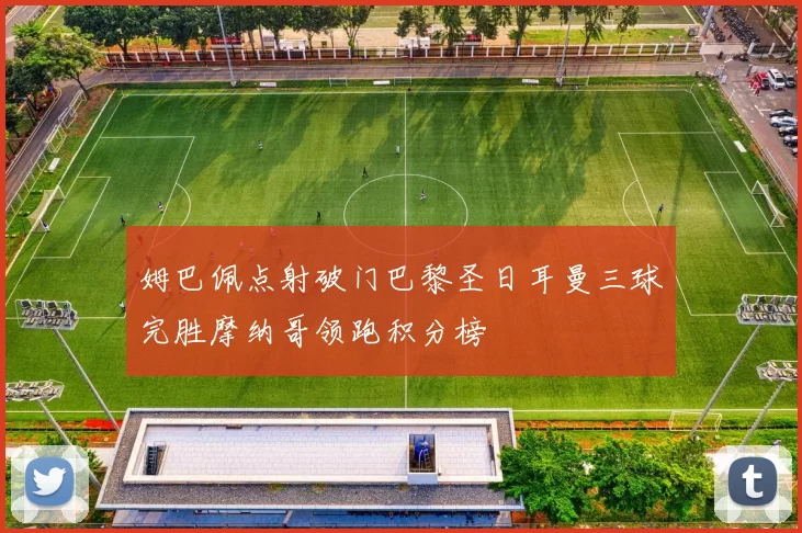 姆巴佩点射破门巴黎圣日耳曼三球完胜摩纳哥领跑积分榜