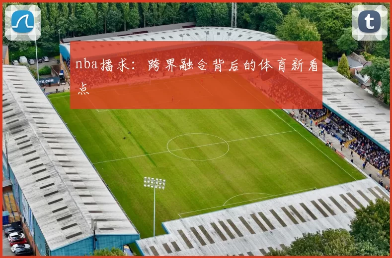 nba播求：跨界融合背后的体育新看点