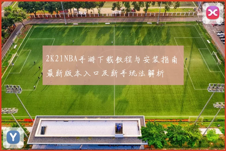 2K21NBA手游下载教程与安装指南 最新版本入口及新手玩法解析