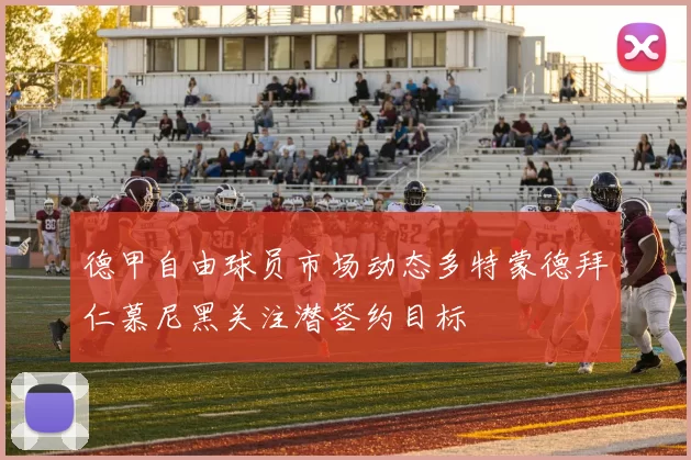 德甲自由球员市场动态多特蒙德拜仁慕尼黑关注潜签约目标