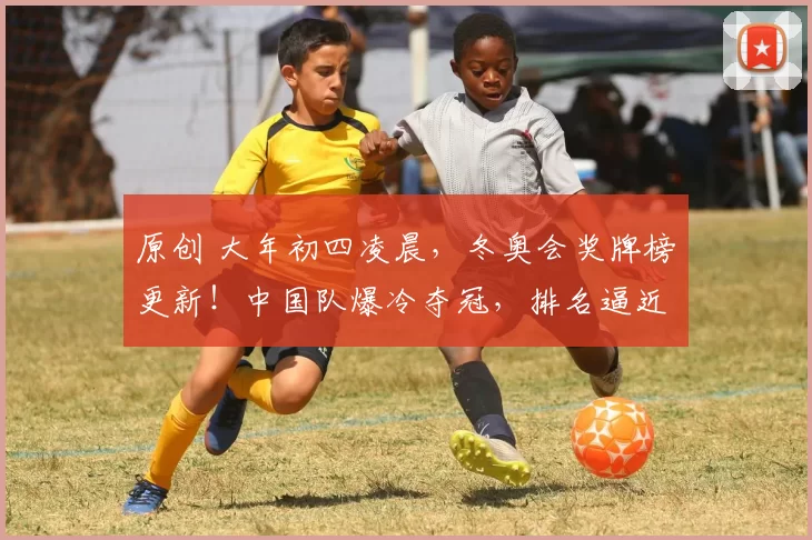 原创 大年初四凌晨，冬奥会奖牌榜更新！中国队爆冷夺冠，排名逼近日本