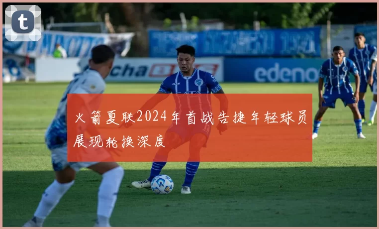 火箭夏联2024年首战告捷年轻球员展现轮换深度
