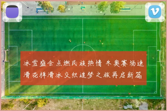 冰雪盛会点燃民族热情 冬奥赛场速滑花样滑冰交织追梦之旅再启新篇