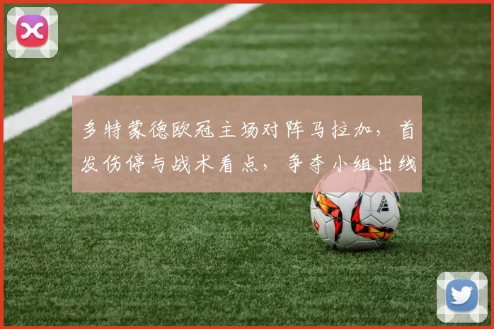 多特蒙德欧冠主场对阵马拉加，首发伤停与战术看点，争夺小组出线主动权